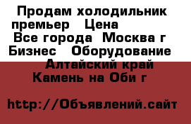 Продам холодильник премьер › Цена ­ 28 000 - Все города, Москва г. Бизнес » Оборудование   . Алтайский край,Камень-на-Оби г.